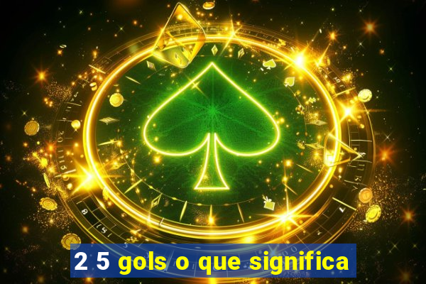 2 5 gols o que significa